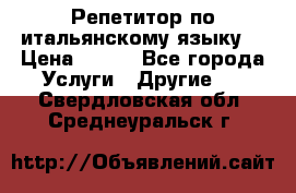 Репетитор по итальянскому языку. › Цена ­ 600 - Все города Услуги » Другие   . Свердловская обл.,Среднеуральск г.